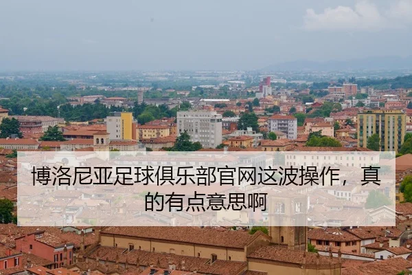 bo-luo-ni-ya-zu-qiu-ju-le-bu-guan-wang-zhe-bo-cao-zuo-zhen-de-you-dian-yi-si-a-2-900.jpg
