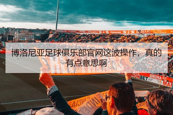 博洛尼亚足球俱乐部官网这波操作，真的有点意思啊