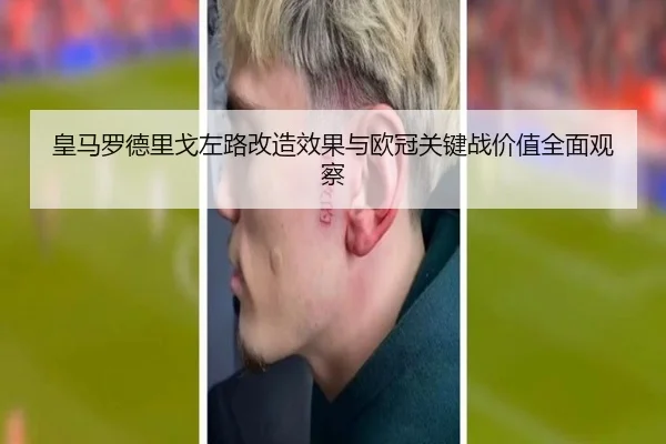 皇马罗德里戈左路改造效果与欧冠关键战价值全面观察