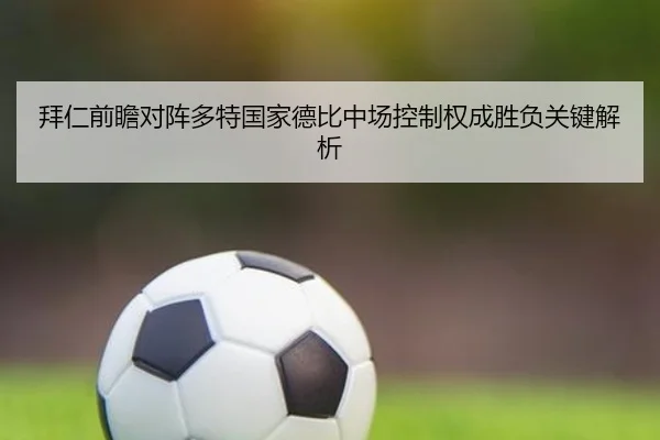 拜仁前瞻对阵多特国家德比中场控制权成胜负关键解析