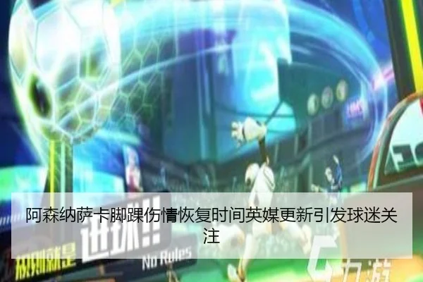 阿森纳萨卡脚踝伤情恢复时间英媒更新引发球迷关注