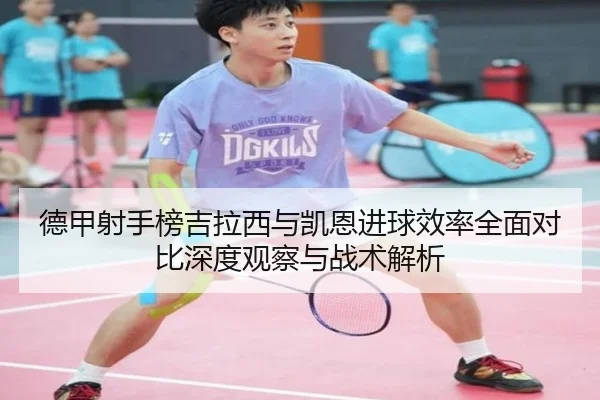 德甲射手榜吉拉西与凯恩进球效率全面对比深度观察与战术解析