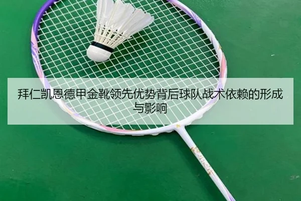 拜仁凯恩德甲金靴领先优势背后球队战术依赖的形成与影响