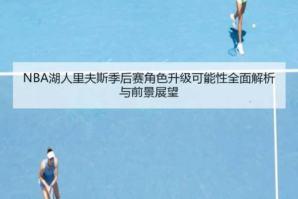 NBA湖人里夫斯季后赛角色升级可能性全面解析与前景展望