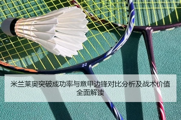 米兰莱奥突破成功率与意甲边锋对比分析及战术价值全面解读