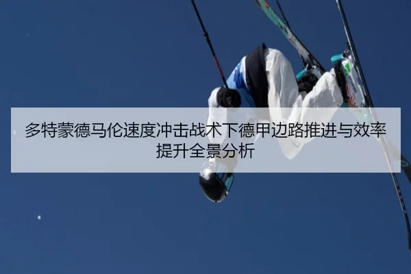 多特蒙德马伦速度冲击战术下德甲边路推进与效率提升全景分析