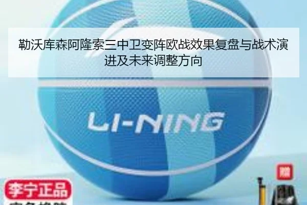 勒沃库森阿隆索三中卫变阵欧战效果复盘与战术演进及未来调整方向