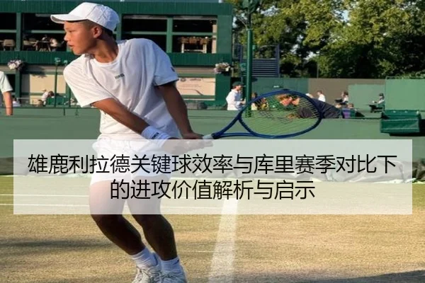 雄鹿利拉德关键球效率与库里赛季对比下的进攻价值解析与启示