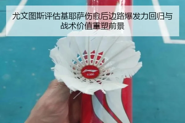 尤文图斯评估基耶萨伤愈后边路爆发力回归与战术价值重塑前景