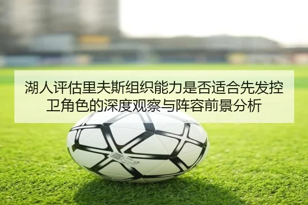 湖人评估里夫斯组织能力是否适合先发控卫角色的深度观察与阵容前景分析