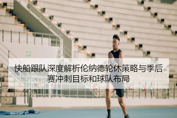 快船跟队深度解析伦纳德轮休策略与季后赛冲刺目标和球队布局
