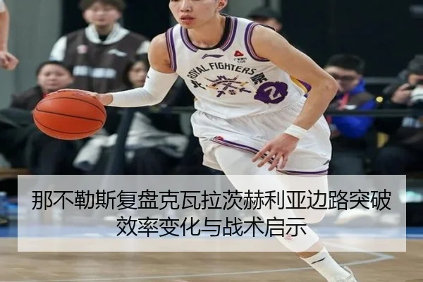 那不勒斯复盘克瓦拉茨赫利亚边路突破效率变化与战术启示