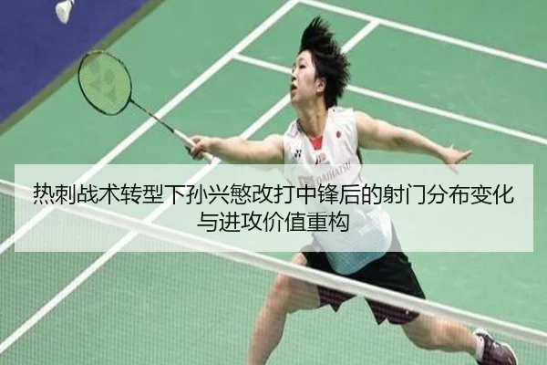 热刺战术转型下孙兴慜改打中锋后的射门分布变化与进攻价值重构