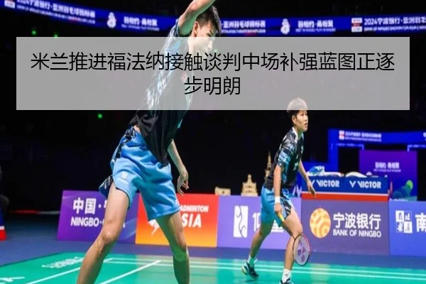 米兰推进福法纳接触谈判中场补强蓝图正逐步明朗