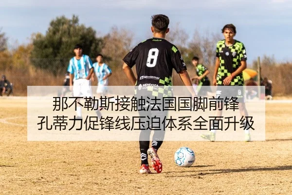 那不勒斯接触法国国脚前锋 孔蒂力促锋线压迫体系全面升级